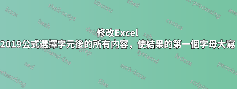 修改Excel 2019公式選擇字元後的所有內容，使結果的第一個字母大寫