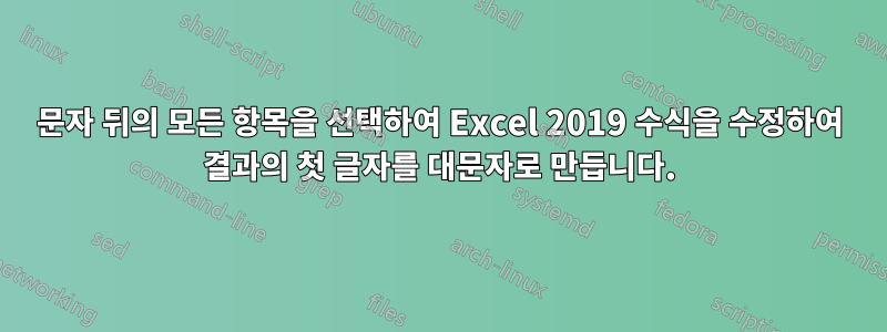 문자 뒤의 모든 항목을 선택하여 Excel 2019 수식을 수정하여 결과의 ​​첫 글자를 대문자로 만듭니다.