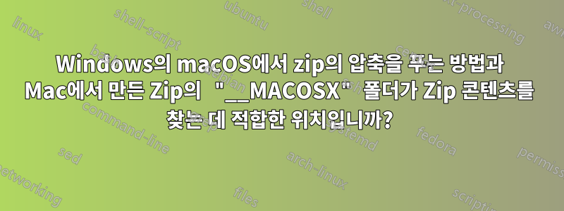 Windows의 macOS에서 zip의 압축을 푸는 방법과 Mac에서 만든 Zip의 "__MACOSX" 폴더가 Zip 콘텐츠를 찾는 데 적합한 위치입니까?