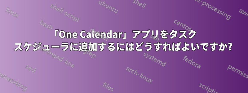 「One Calendar」アプリをタスク スケジューラに追加するにはどうすればよいですか?