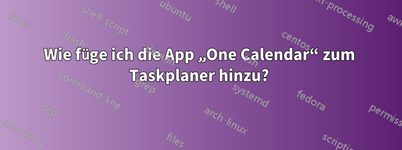 Wie füge ich die App „One Calendar“ zum Taskplaner hinzu?