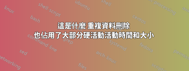 這是什麼 重複資料刪除 也佔用了大部分硬活動活動時間和大小