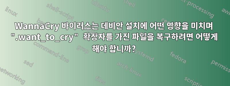 WannaCry 바이러스는 데비안 설치에 어떤 영향을 미치며 ".want_to_cry" 확장자를 가진 파일을 복구하려면 어떻게 해야 합니까?
