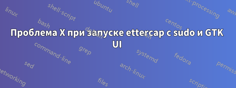 Проблема X при запуске ettercap с sudo и GTK UI