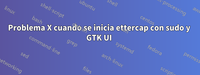 Problema X cuando se inicia ettercap con sudo y GTK UI