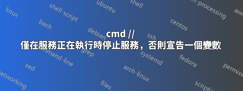 cmd // 僅在服務正在執行時停止服務，否則宣告一個變數