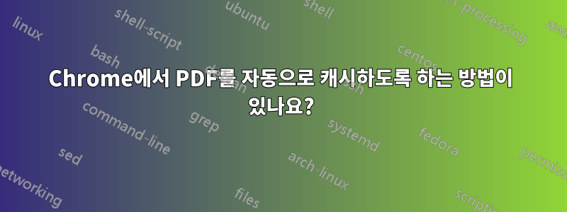 Chrome에서 PDF를 자동으로 캐시하도록 하는 방법이 있나요?