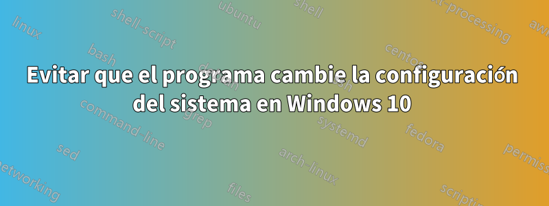Evitar que el programa cambie la configuración del sistema en Windows 10