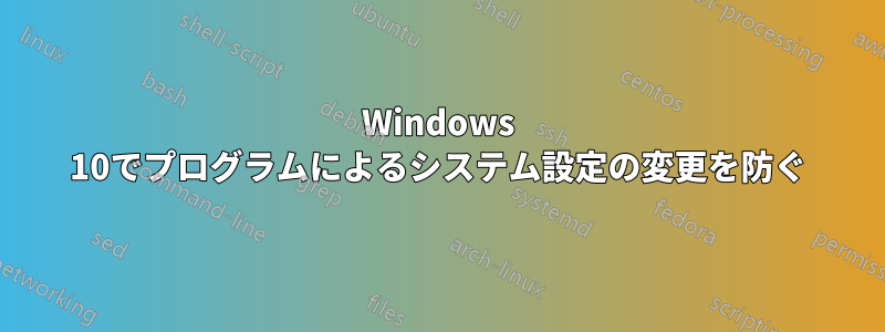 Windows 10でプログラムによるシステム設定の変更を防ぐ