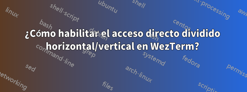 ¿Cómo habilitar el acceso directo dividido horizontal/vertical en WezTerm?