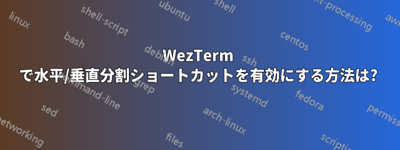 WezTerm で水平/垂直分割ショートカットを有効にする方法は?