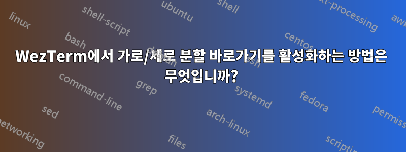 WezTerm에서 가로/세로 분할 바로가기를 활성화하는 방법은 무엇입니까?