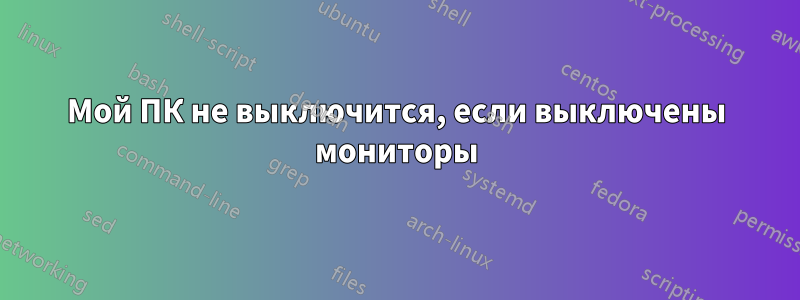 Мой ПК не выключится, если выключены мониторы
