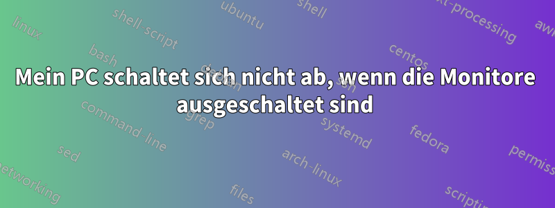 Mein PC schaltet sich nicht ab, wenn die Monitore ausgeschaltet sind