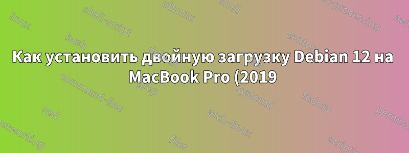 Как установить двойную загрузку Debian 12 на MacBook Pro (2019) с Intel и T2