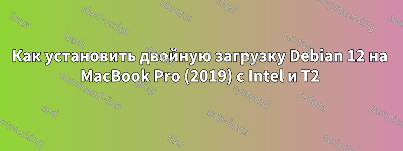 Как установить двойную загрузку Debian 12 на MacBook Pro (2019) с Intel и T2