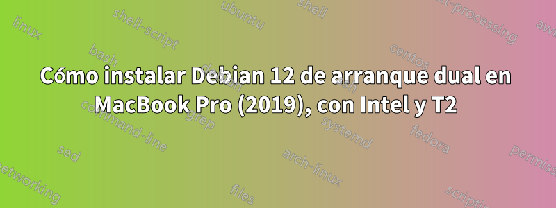 Cómo instalar Debian 12 de arranque dual en MacBook Pro (2019), con Intel y T2