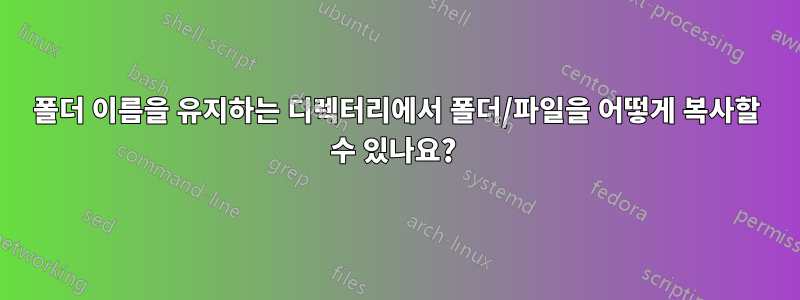 폴더 이름을 유지하는 디렉터리에서 폴더/파일을 어떻게 복사할 수 있나요? 