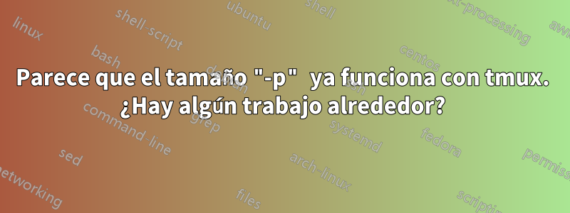 Parece que el tamaño "-p" ya funciona con tmux. ¿Hay algún trabajo alrededor?