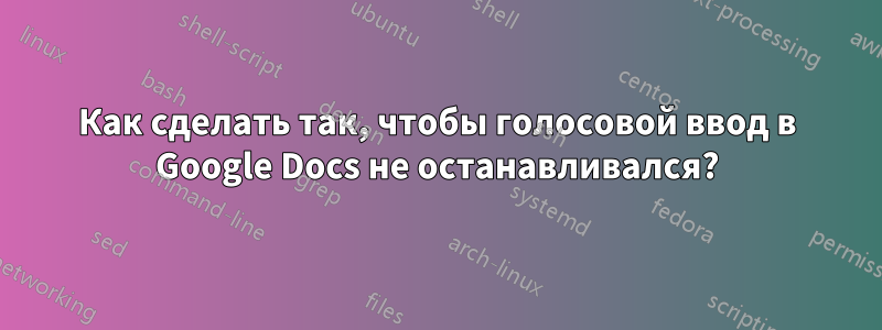 Как сделать так, чтобы голосовой ввод в Google Docs не останавливался?