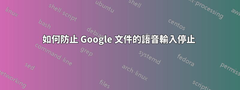 如何防止 Google 文件的語音輸入停止