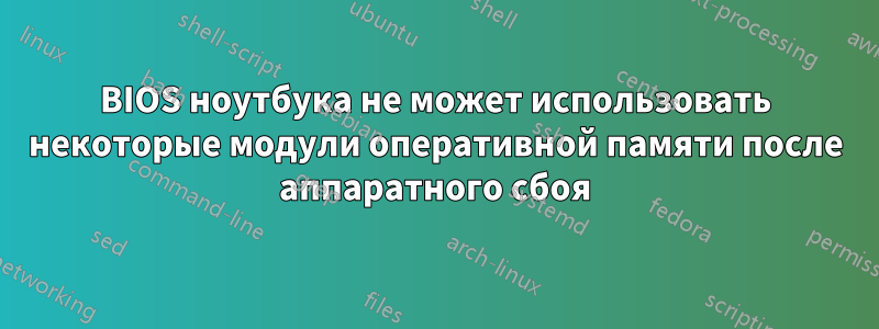 BIOS ноутбука не может использовать некоторые модули оперативной памяти после аппаратного сбоя
