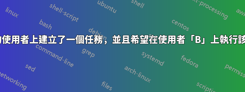 如果我在名為「A」的使用者上建立了一個任務，並且希望在使用者「B」上執行該任務，我該怎麼做？