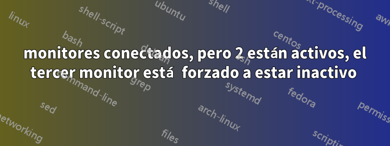 3 monitores conectados, pero 2 están activos, el tercer monitor está forzado a estar inactivo