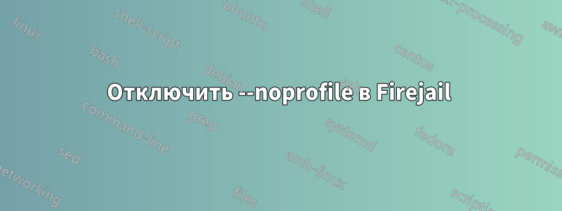 Отключить --noprofile в Firejail