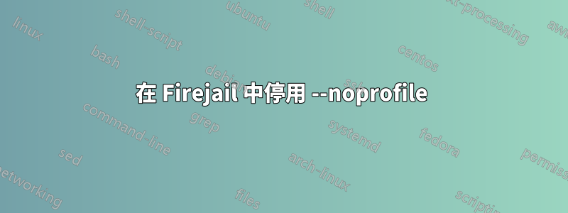 在 Firejail 中停用 --noprofile