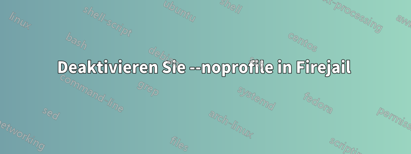 Deaktivieren Sie --noprofile in Firejail