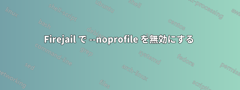 Firejail で --noprofile を無効にする