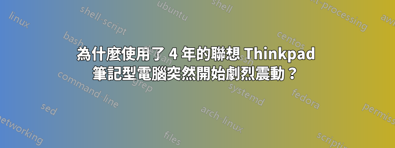 為什麼使用了 4 年的聯想 Thinkpad 筆記型電腦突然開始劇烈震動？