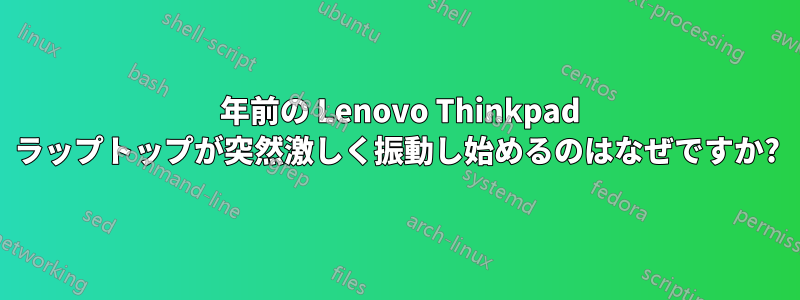 4 年前の Lenovo Thinkpad ラップトップが突然激しく振動し始めるのはなぜですか?