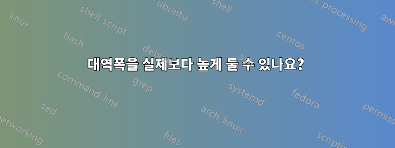 대역폭을 실제보다 높게 둘 수 있나요?