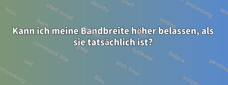 Kann ich meine Bandbreite höher belassen, als sie tatsächlich ist?