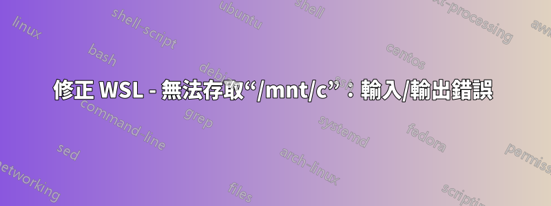 修正 WSL - 無法存取“/mnt/c”：輸入/輸出錯誤