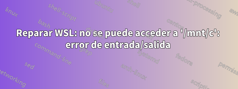 Reparar WSL: no se puede acceder a '/mnt/c': error de entrada/salida