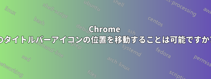 Chrome のタイトルバーアイコンの位置を移動することは可能ですか?