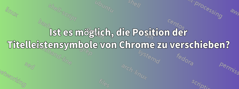 Ist es möglich, die Position der Titelleistensymbole von Chrome zu verschieben?