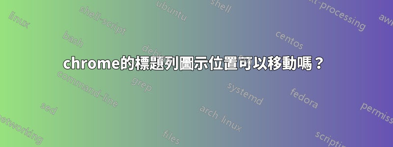 chrome的標題列圖示位置可以移動嗎？