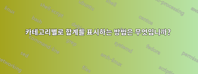 카테고리별로 합계를 표시하는 방법은 무엇입니까?