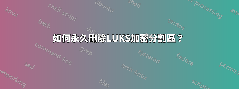 如何永久刪除LUKS加密分割區？