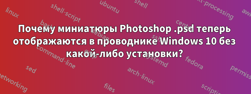 Почему миниатюры Photoshop .psd теперь отображаются в проводнике Windows 10 без какой-либо установки?