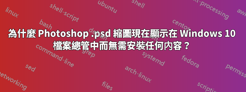 為什麼 Photoshop .psd 縮圖現在顯示在 Windows 10 檔案總管中而無需安裝任何內容？