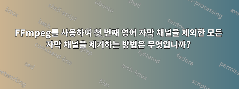 FFmpeg를 사용하여 첫 번째 영어 자막 채널을 제외한 모든 자막 채널을 제거하는 방법은 무엇입니까?