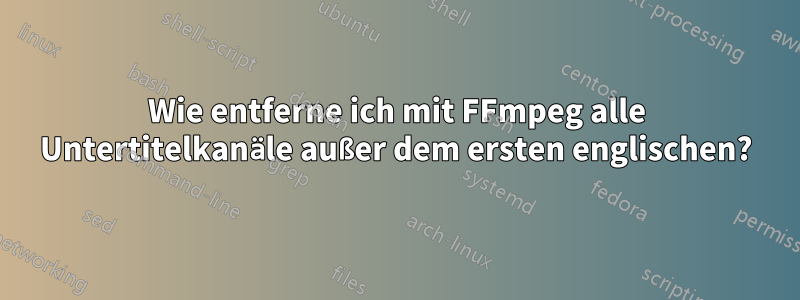 Wie entferne ich mit FFmpeg alle Untertitelkanäle außer dem ersten englischen?