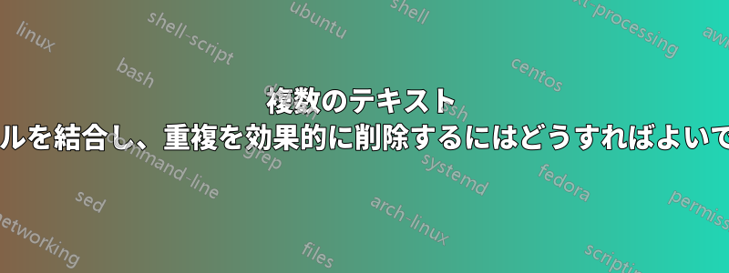 複数のテキスト ファイルを結合し、重複を効果的に削除するにはどうすればよいですか?