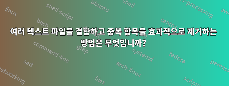 여러 텍스트 파일을 결합하고 중복 항목을 효과적으로 제거하는 방법은 무엇입니까?