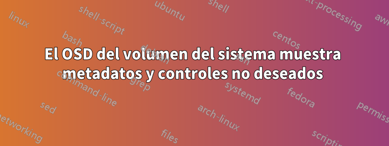 El OSD del volumen del sistema muestra metadatos y controles no deseados